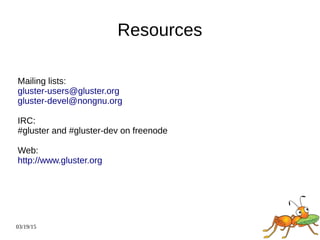 03/19/15
Resources
Mailing lists:
gluster-users@gluster.org
gluster-devel@nongnu.org
IRC:
#gluster and #gluster-dev on freenode
Web:
http://www.gluster.org
 