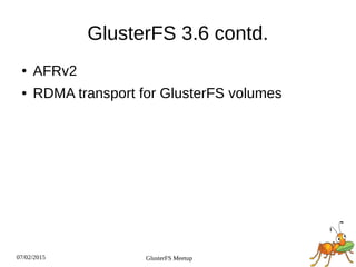 07/02/2015 GlusterFS Meetup
GlusterFS 3.6 contd.
● AFRv2
● RDMA transport for GlusterFS volumes
 