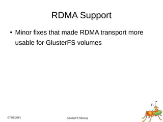 07/02/2015 GlusterFS Meetup
RDMA Support
● Minor fixes that made RDMA transport more
usable for GlusterFS volumes
 