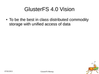 07/02/2015 GlusterFS Meetup
GlusterFS 4.0 Vision
● To be the best in class distributed commodity
storage with unified access of data
 