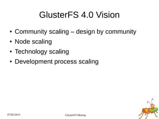 07/02/2015 GlusterFS Meetup
GlusterFS 4.0 Vision
● Community scaling – design by community
● Node scaling
● Technology scaling
● Development process scaling
 