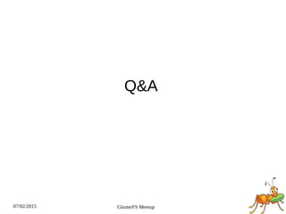 07/02/2015 GlusterFS Meetup
Q&A
 