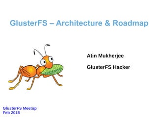 Atin Mukherjee
GlusterFS Hacker
GlusterFS – Architecture & Roadmap
GlusterFS Meetup
Feb 2015
 