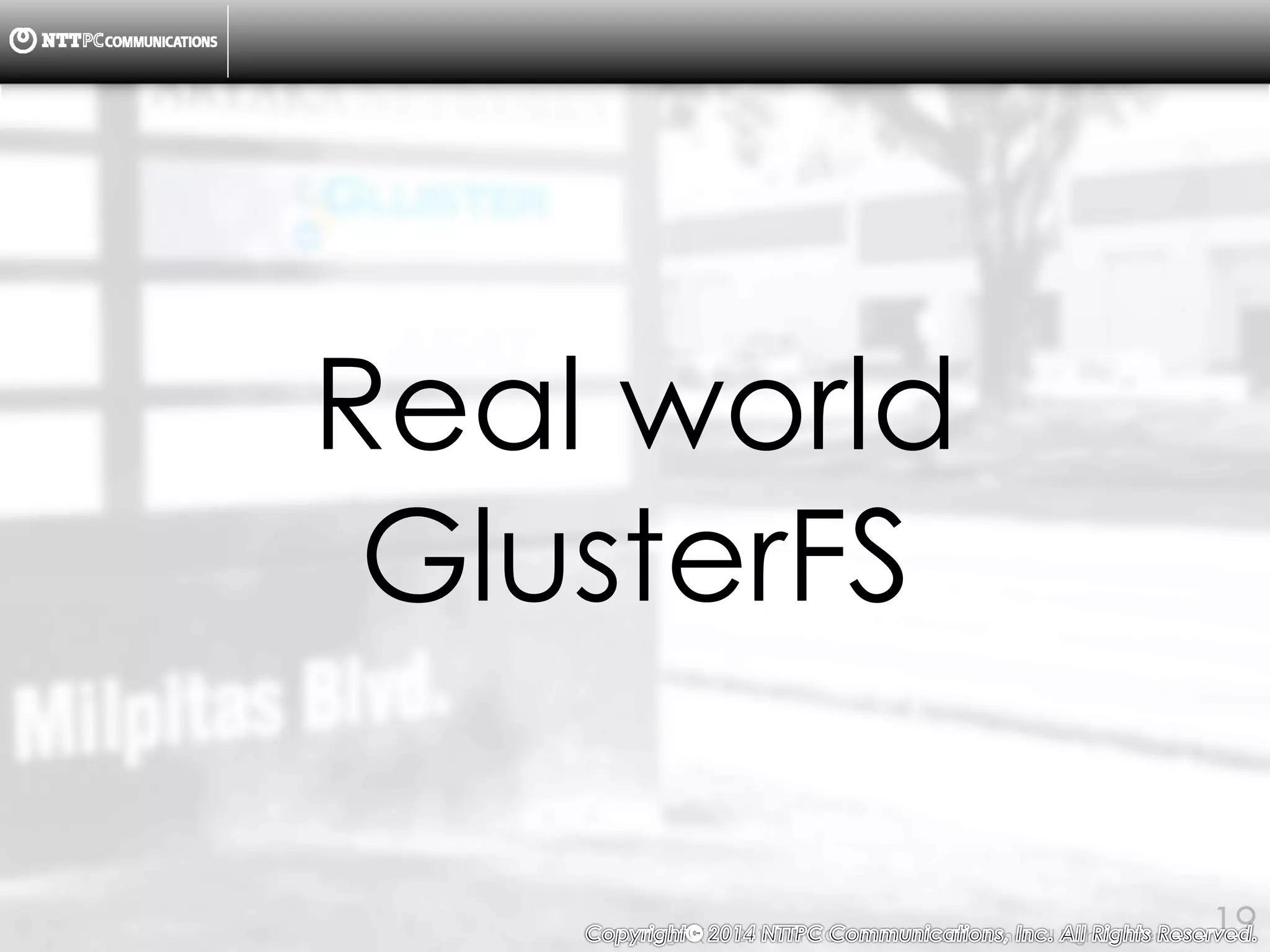 Copyright （C） 2014, NTTPC Communications, Inc. All Rights Reserved. 19
Real world
GlusterFS
 