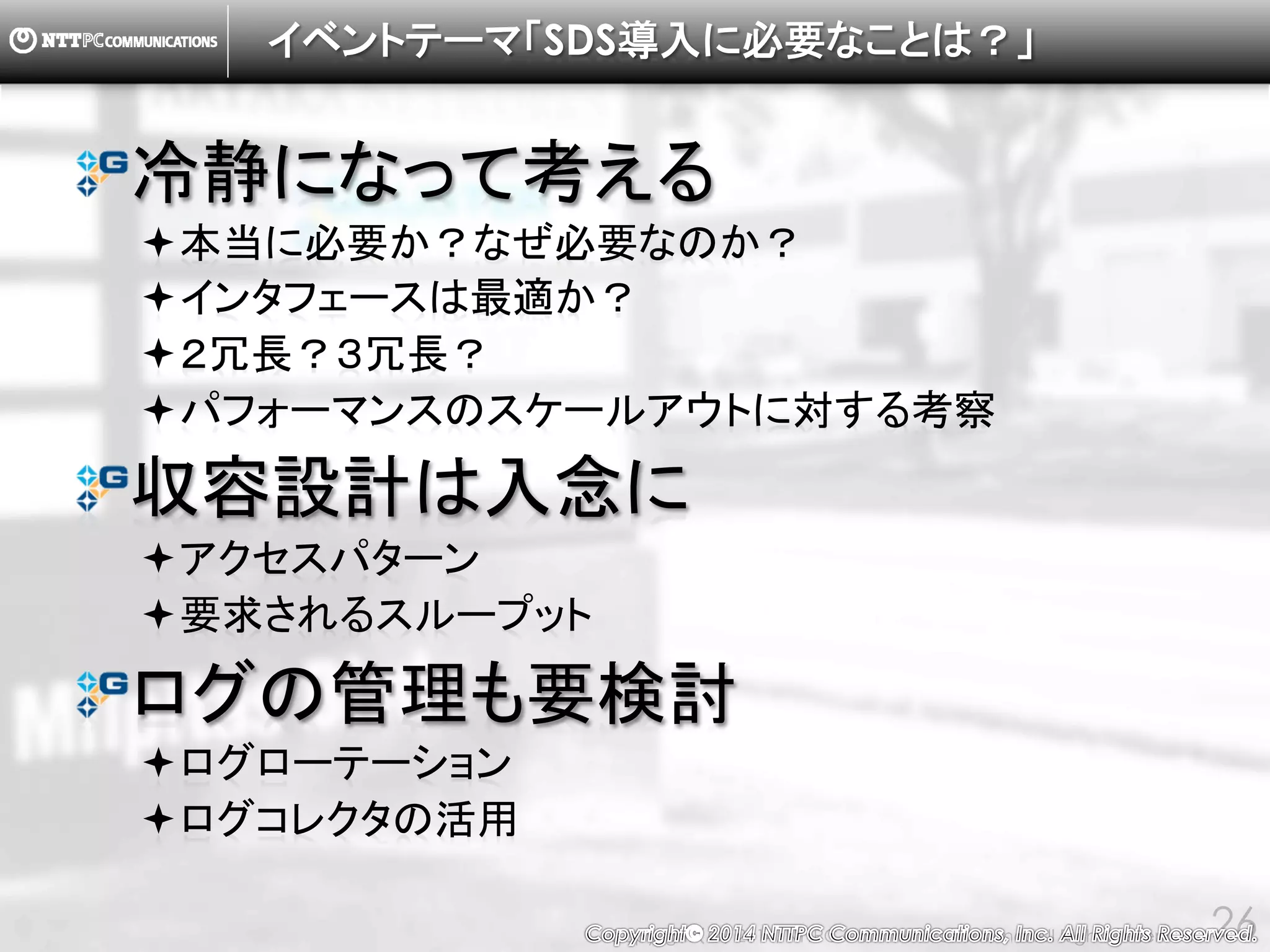 Copyright （C） 2014, NTTPC Communications, Inc. All Rights Reserved. 26
Conclusion
GlusterFSについて紹介しました。
実装予定機能や関連ツールなど、技術的な話題は（今
も昔も）豊富にあります。
多数の商用実績があります。今回は２つの事例を紹介
しました。
評価として、OpenStack Cinderとしてのユースケース
における性能評価を紹介しました。
Software Defined Storageの導入は計画的に。
 