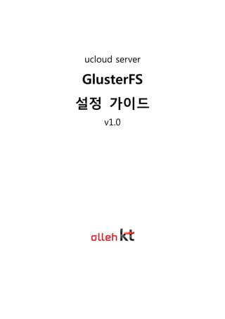 ucloud server
GlusterFS
설정 가이드
v1.0
2012. 8
 
