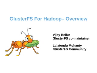 GlusterFS For Hadoop– Overview
Vijay Bellur
GlusterFS co-maintainer
Lalatendu Mohanty
GlusterFS Community
 