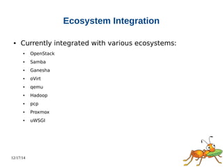 12/17/14 
Ecosystem Integration 
● Currently integrated with various ecosystems: 
● OpenStack 
● Samba 
● Ganesha 
● oVirt 
● qemu 
● Hadoop 
● pcp 
● Proxmox 
● uWSGI 
 