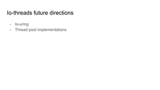 Io-threads future directions
- Io-uring
- Thread pool implementations
 