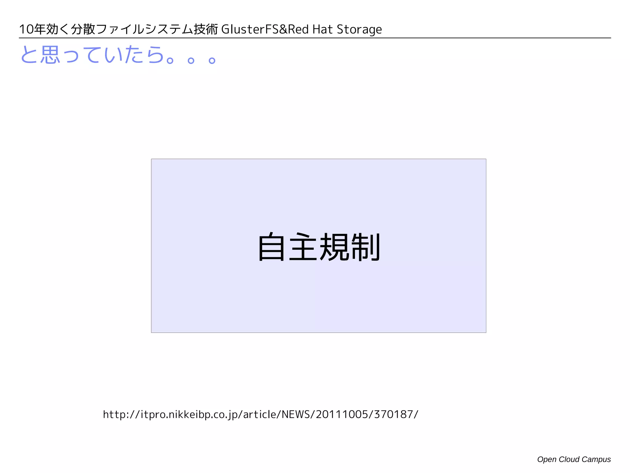 10年効く分散ファイルシステム技術 GlusterFS&Red Hat Storage

と思っていたら。。。




                                    自主規制




         http://itpro.nikkeibp.co.jp/article/NEWS/20111005/370187/



                                                                     Open Cloud Campus
 