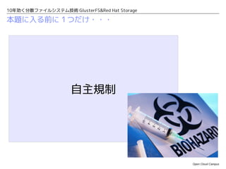 10年効く分散ファイルシステム技術 GlusterFS&Red Hat Storage

本題に入る前に１つだけ・・・




                     自主規制




                                              Open Cloud Campus
 