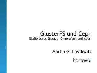 GlusterFS und Ceph
Skalierbares Storage. Ohne Wenn und Aber.



               Martin G. Loschwitz
 
