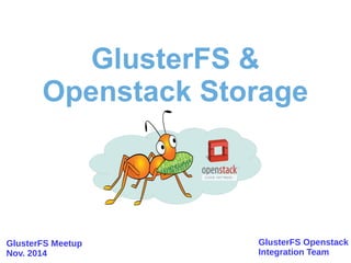 GlusterFS & 
Openstack Storage 
GlusterFS Openstack 
Integration Team 
GlusterFS Meetup 
Nov. 2014 
 