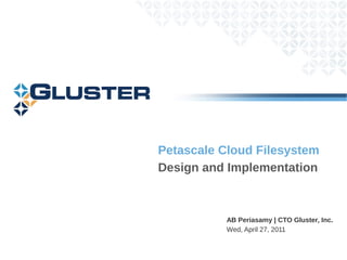 Petascale Cloud Filesystem
Design and Implementation



           AB Periasamy | CTO Gluster, Inc.
           Wed, April 27, 2011
 