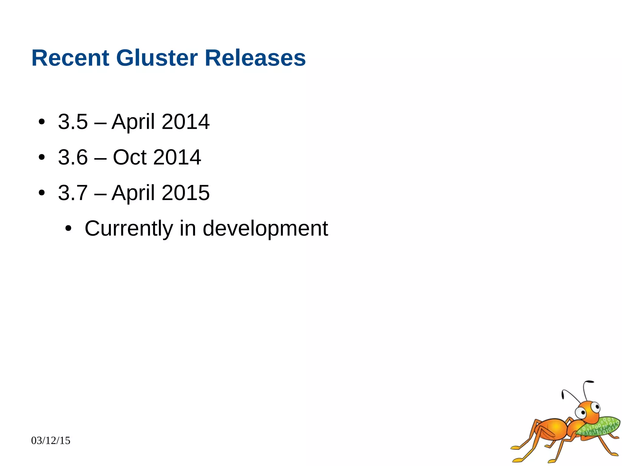 03/12/15
Recent Gluster Releases
● 3.5 – April 2014
● 3.6 – Oct 2014
● 3.7 – April 2015
● Currently in development
 