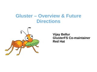 Gluster – Overview & Future
Directions
Vijay Bellur
GlusterFS Co-maintainer
Red Hat
 