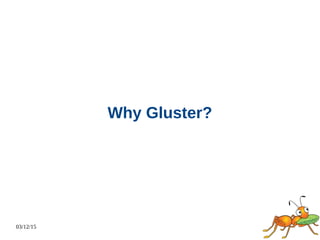 03/12/15
Why Gluster?
 