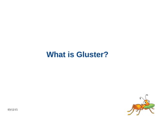 03/12/15
What is Gluster?
 
