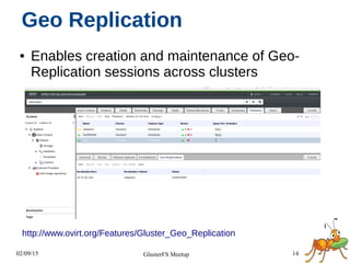 02/09/15 14GlusterFS Meetup
Geo Replication
● Enables creation and maintenance of Geo-
Replication sessions across clusters
http://www.ovirt.org/Features/Gluster_Geo_Replication
 
