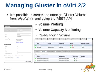 02/09/15 9GlusterFS Meetup
Managing Gluster in oVirt 2/2
● It is possible to create and manage Gluster Volumes
from WebAdmin and using the REST-API
● Volume Profiling
● Volume Capacity Monitoring
● Re-balancing Volume
 