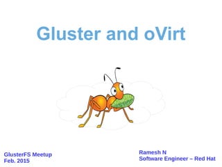 Ramesh N
Software Engineer – Red Hat
Gluster and oVirt
GlusterFS Meetup
Feb. 2015
 