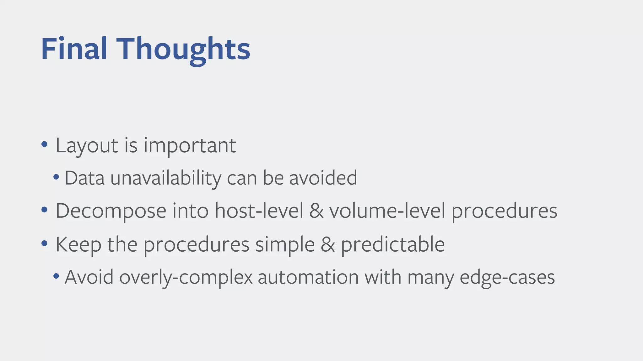 Final Thoughts
• Layout is important
• Data unavailability can be avoided
• Decompose into host-level & volume-level procedures
• Keep the procedures simple & predictable
• Avoid overly-complex automation with many edge-cases
 