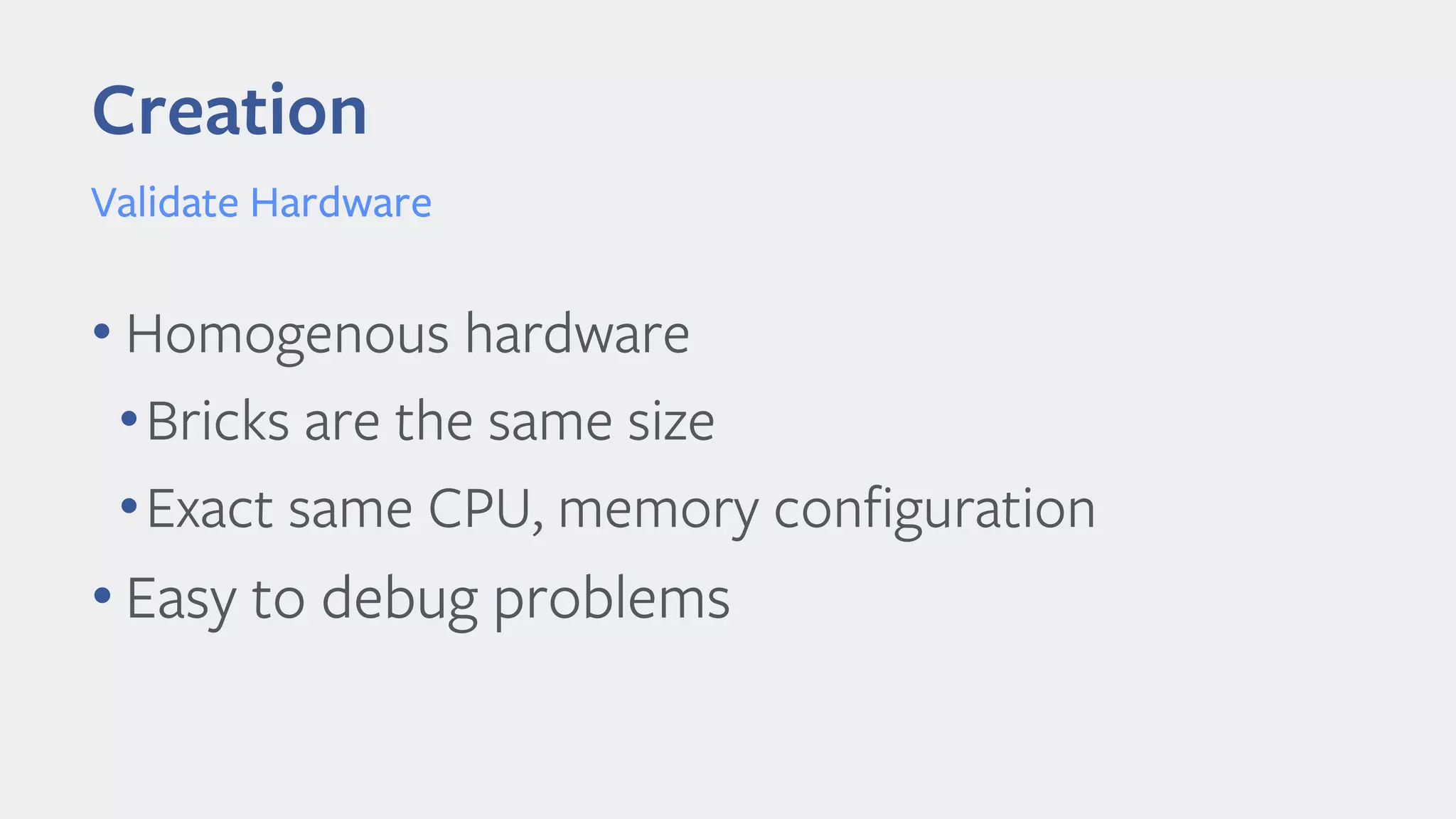 Creation
• Homogenous hardware
•Bricks are the same size
•Exact same CPU, memory configuration
• Easy to debug problems
Validate Hardware
 
