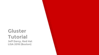 Gluster
Tutorial
Jeff Darcy, Red Hat
LISA 2016 (Boston)
 