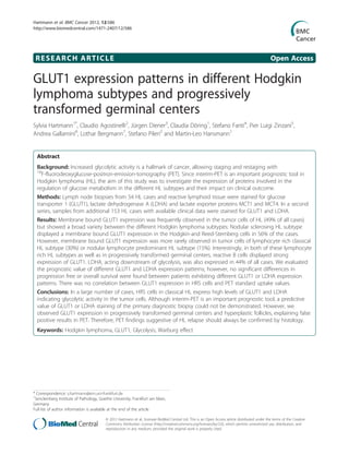 Hartmann et al. BMC Cancer 2012, 12:586
http://www.biomedcentral.com/1471-2407/12/586

RESEARCH ARTICLE

Open Access

GLUT1 expression patterns in different Hodgkin
lymphoma subtypes and progressively
transformed germinal centers
Sylvia Hartmann1*, Claudio Agostinelli2, Jürgen Diener3, Claudia Döring1, Stefano Fanti4, Pier Luigi Zinzani5,
Andrea Gallamini6, Lothar Bergmann7, Stefano Pileri2 and Martin-Leo Hansmann1

Abstract
Background: Increased glycolytic activity is a hallmark of cancer, allowing staging and restaging with
18
F-fluorodeoxyglucose-positron-emission-tomography (PET). Since interim-PET is an important prognostic tool in
Hodgkin lymphoma (HL), the aim of this study was to investigate the expression of proteins involved in the
regulation of glucose metabolism in the different HL subtypes and their impact on clinical outcome.
Methods: Lymph node biopsies from 54 HL cases and reactive lymphoid tissue were stained for glucose
transporter 1 (GLUT1), lactate dehydrogenase A (LDHA) and lactate exporter proteins MCT1 and MCT4. In a second
series, samples from additional 153 HL cases with available clinical data were stained for GLUT1 and LDHA.
Results: Membrane bound GLUT1 expression was frequently observed in the tumor cells of HL (49% of all cases)
but showed a broad variety between the different Hodgkin lymphoma subtypes: Nodular sclerosing HL subtype
displayed a membrane bound GLUT1 expression in the Hodgkin-and Reed-Sternberg cells in 56% of the cases.
However, membrane bound GLUT1 expression was more rarely observed in tumor cells of lymphocyte rich classical
HL subtype (30%) or nodular lymphocyte predominant HL subtype (15%). Interestingly, in both of these lymphocyte
rich HL subtypes as well as in progressively transformed germinal centers, reactive B cells displayed strong
expression of GLUT1. LDHA, acting downstream of glycolysis, was also expressed in 44% of all cases. We evaluated
the prognostic value of different GLUT1 and LDHA expression patterns; however, no significant differences in
progression free or overall survival were found between patients exhibiting different GLUT1 or LDHA expression
patterns. There was no correlation between GLUT1 expression in HRS cells and PET standard uptake values.
Conclusions: In a large number of cases, HRS cells in classical HL express high levels of GLUT1 and LDHA
indicating glycolytic activity in the tumor cells. Although interim-PET is an important prognostic tool, a predictive
value of GLUT1 or LDHA staining of the primary diagnostic biopsy could not be demonstrated. However, we
observed GLUT1 expression in progressively transformed germinal centers and hyperplastic follicles, explaining false
positive results in PET. Therefore, PET findings suggestive of HL relapse should always be confirmed by histology.
Keywords: Hodgkin lymphoma, GLUT1, Glycolysis, Warburg effect

* Correspondence: s.hartmann@em.uni-frankfurt.de
1
Senckenberg Institute of Pathology, Goethe University, Frankfurt am Main,
Germany
Full list of author information is available at the end of the article
© 2012 Hartmann et al.; licensee BioMed Central Ltd. This is an Open Access article distributed under the terms of the Creative
Commons Attribution License (http://creativecommons.org/licenses/by/2.0), which permits unrestricted use, distribution, and
reproduction in any medium, provided the original work is properly cited.

 