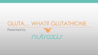 GLUTA… WHAT? GLUTATHIONE
Presented by
 