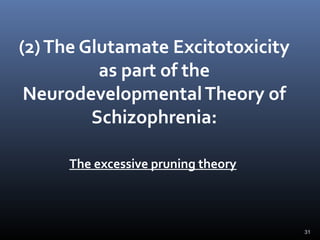 31
(2)The Glutamate Excitotoxicity
as part of the
NeurodevelopmentalTheory of
Schizophrenia:
The excessive pruning theory
 