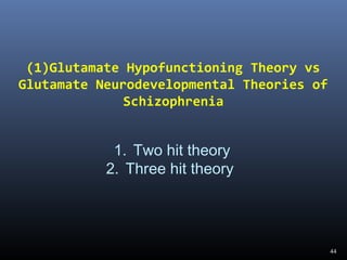 44
(1)Glutamate Hypofunctioning Theory vs
Glutamate Neurodevelopmental Theories of
Schizophrenia
1. Two hit theory
2. Three hit theory
 