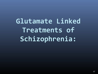 47
Glutamate Linked
Treatments of
Schizophrenia:
 