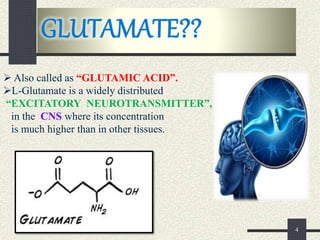 4
 Also called as “GLUTAMIC ACID”.
L-Glutamate is a widely distributed
“EXCITATORY NEUROTRANSMITTER”,
in the CNS where i...