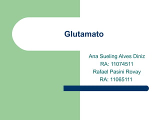 Glutamato

     Ana Sueling Alves Diniz
         RA: 11074511
      Rafael Pasini Rovay
         RA: 11065111
 