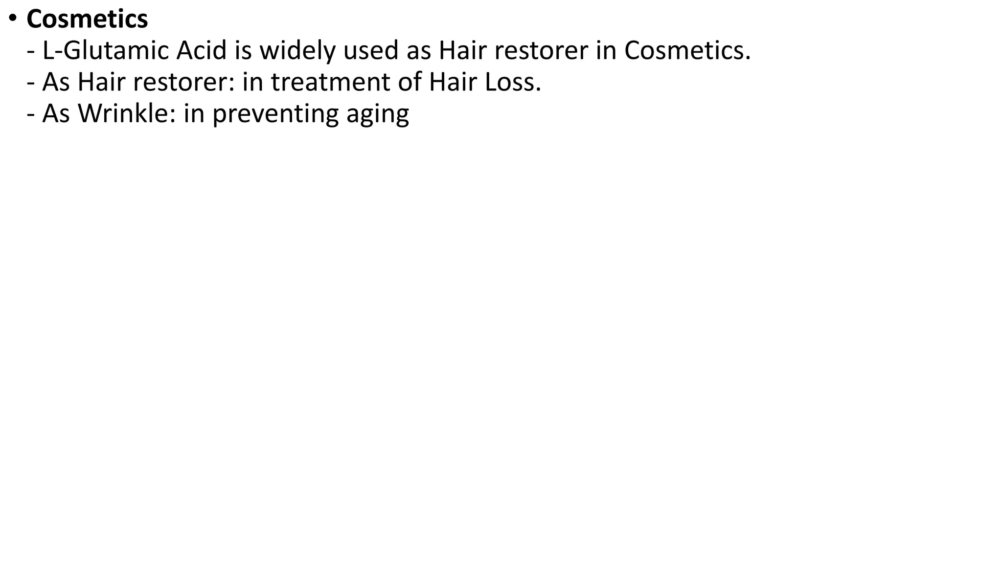 • Cosmetics
- L-Glutamic Acid is widely used as Hair restorer in Cosmetics.
- As Hair restorer: in treatment of Hair Loss.
- As Wrinkle: in preventing aging
 