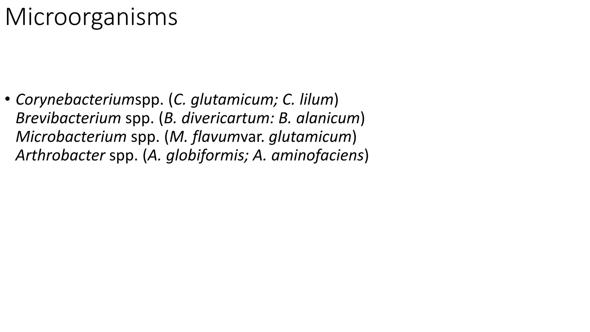 Microorganisms
• Corynebacteriumspp. (C. glutamicum; C. lilum)
Brevibacterium spp. (B. divericartum: B. alanicum)
Microbacterium spp. (M. flavumvar. glutamicum)
Arthrobacter spp. (A. globiformis; A. aminofaciens)
 
