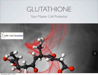 GLUTATHIONE
                             Your Master Cell Protector




Wednesday, March 14, 2012
 