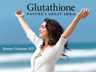 Glutathionenature’s great i.d.e.a.
Jimmy Gutman MD
 