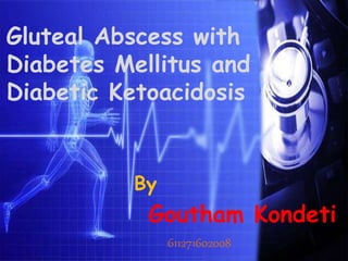 Gluteal Abscess with
Diabetes Mellitus and
Diabetic Ketoacidosis
By
Goutham Kondeti
611271602008
 