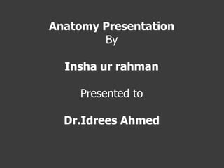 Anatomy Presentation
By
Insha ur rahman
Presented to
Dr.Idrees Ahmed
 