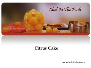 Citrus Cake
www.chefinthebush.com
 
