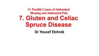 31 Possible Causes of Abdominal
Bloating and Abdominal Pain

7. Gluten and Celiac
Spruce Disease
Dr Yousef Elshrek

 