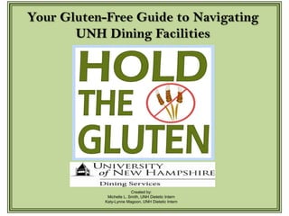 Your Gluten-Free Guide to Navigating UNH Dining Facilities Created by: Michelle L. Smith, UNH Dietetic Intern Katy-Lynne Magoon, UNH Dietetic Intern 