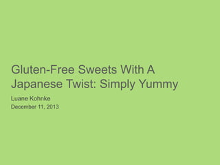 Gluten-Free Sweets With A
Japanese Twist: Simply Yummy
Luane Kohnke
December 11, 2013

 