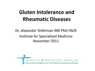 Gluten Intolerance and
   Rheumatic Diseases
Dr. Alexander Shikhman MD PhD FACR
   Institute for Specialized Medicine
            November 2011
 