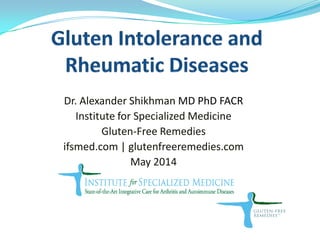 Dr. Alexander Shikhman MD PhD FACR
Institute for Specialized Medicine
Gluten-Free Remedies
ifsmed.com | glutenfreeremedies.com
May 2014
 