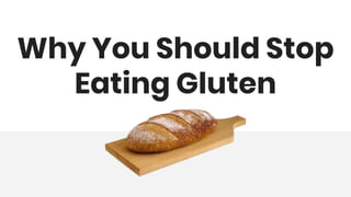 Why You Should Stop
Eating Gluten
 