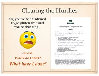 Clearing the Hurdles
So, you’ve been advised
 to go gluten free and
   you’re thinking...




        OMIGOD!

   Where do I start?
What have I done?
 