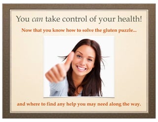 You can take control of your health!
 Now that you know how to solve the gluten puzzle...




and where to find any help you may need along the way.
 